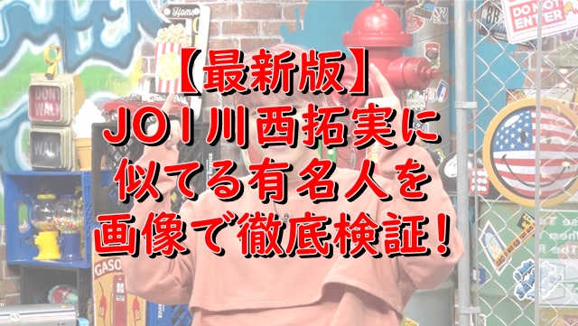 Jo1川西拓実に似てるのは誰 岩田剛典 山田涼介とそっくり Xingfu Life