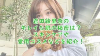 岩田絵里奈の肌がキレイ！スキンケアなどの美容法を紹介！