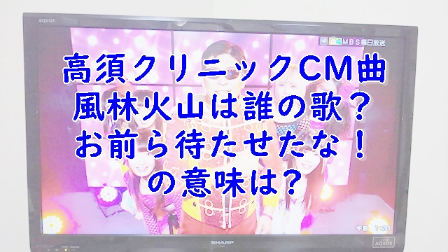 高須クリニックcm曲風林火山は誰の歌 お前らの意味も調査 Xingfu Life