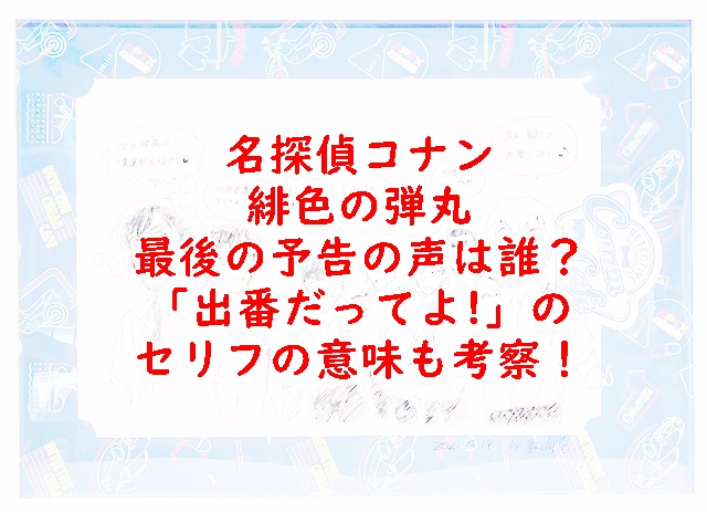 名探偵コナン緋色の弾丸最後予告の声は誰 セリフの意味も考察 Xingfu Life