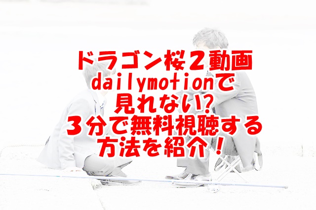 ドラゴン桜2無料動画5話dailymotion・Pandora見れない？安全に見る方法は？