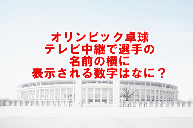 オリンピック卓球名前の横の数字は何か調査 Xingfu Life