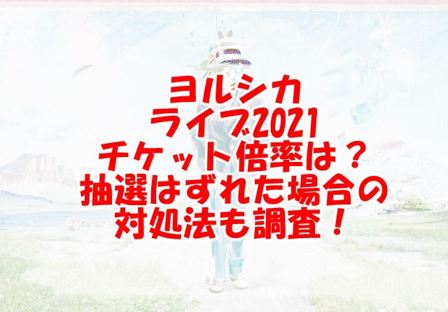 ヨルシカライブ21チケット倍率は 当落発表日や抽選はずれた場合の対処法も調査 Xingfu Life