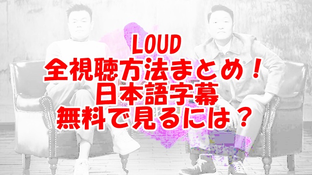 LOUD日本語字幕放送はどこで見れる？無料視聴方法を紹介！